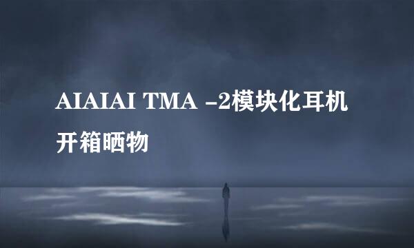 AIAIAI TMA -2模块化耳机开箱晒物