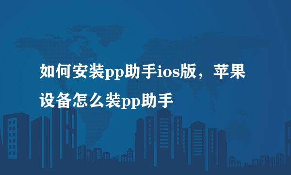 如何安装pp助手ios版，苹果设备怎么装pp助手