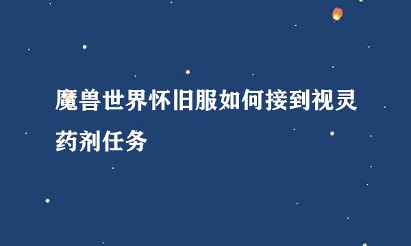魔兽世界怀旧服如何接到视灵药剂任务