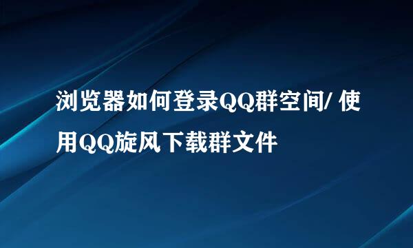 浏览器如何登录QQ群空间/ 使用QQ旋风下载群文件
