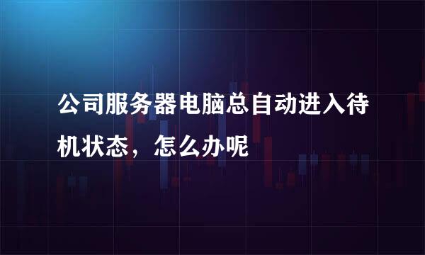 公司服务器电脑总自动进入待机状态，怎么办呢