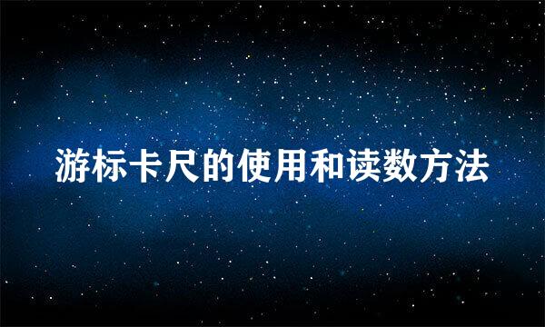 游标卡尺的使用和读数方法