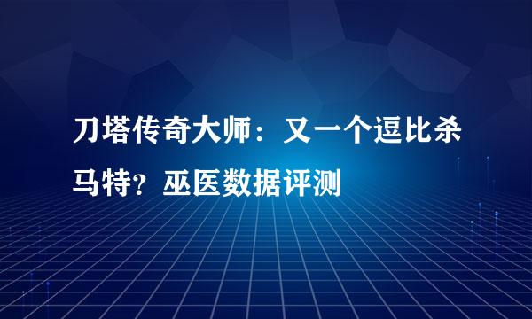 刀塔传奇大师：又一个逗比杀马特？巫医数据评测