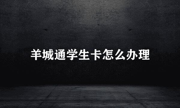 羊城通学生卡怎么办理
