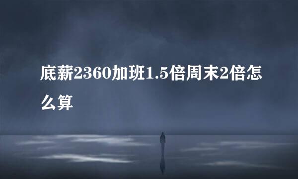 底薪2360加班1.5倍周末2倍怎么算