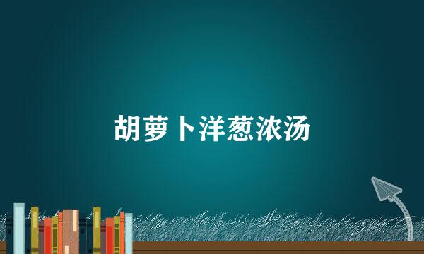 胡萝卜洋葱浓汤