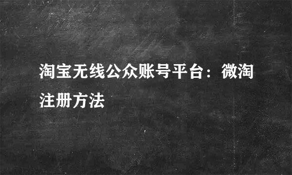 淘宝无线公众账号平台：微淘注册方法