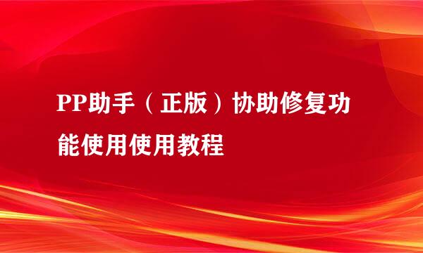 PP助手（正版）协助修复功能使用使用教程