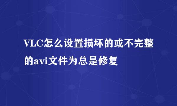 VLC怎么设置损坏的或不完整的avi文件为总是修复