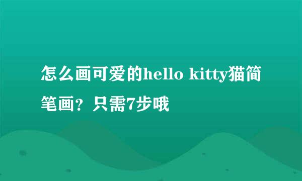怎么画可爱的hello kitty猫简笔画？只需7步哦