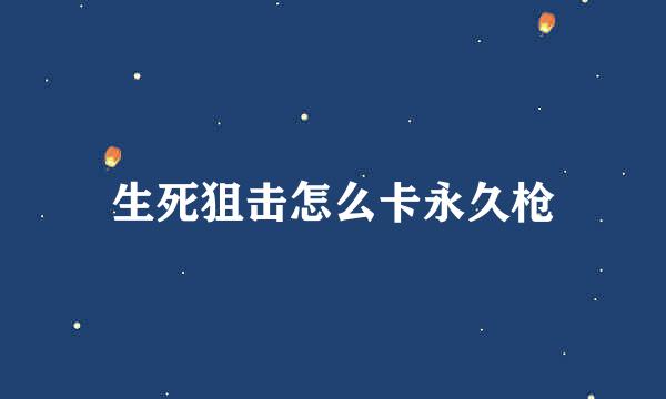 生死狙击怎么卡永久枪