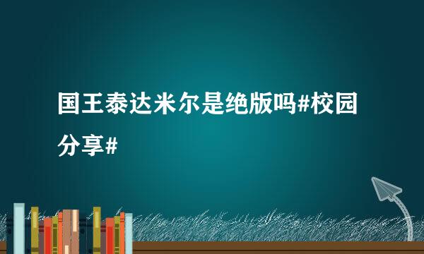 国王泰达米尔是绝版吗#校园分享#