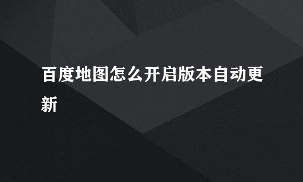 百度地图怎么开启版本自动更新