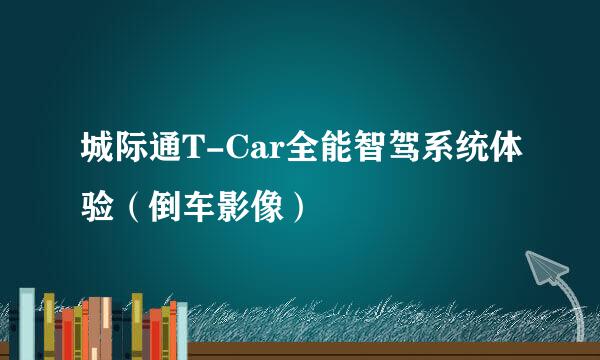 城际通T-Car全能智驾系统体验（倒车影像）