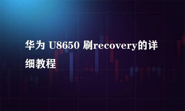 华为 U8650 刷recovery的详细教程