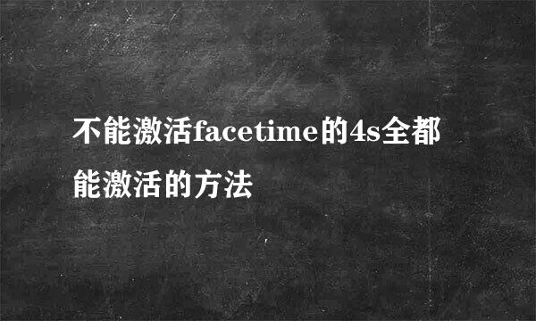 不能激活facetime的4s全都能激活的方法