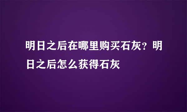 明日之后在哪里购买石灰？明日之后怎么获得石灰