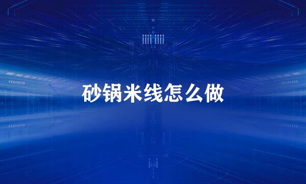砂锅米线怎么做