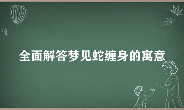 全面解答梦见蛇缠身的寓意