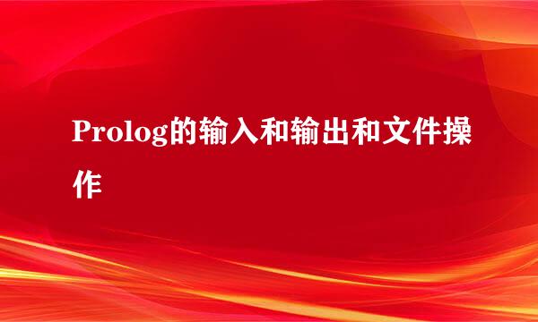 Prolog的输入和输出和文件操作