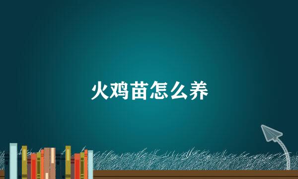 火鸡苗怎么养