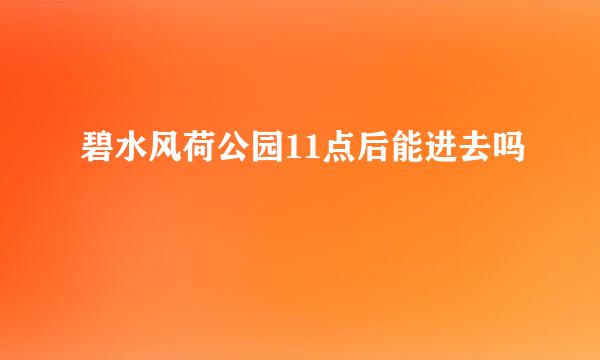 碧水风荷公园11点后能进去吗