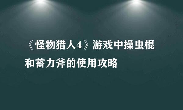 《怪物猎人4》游戏中操虫棍和蓄力斧的使用攻略