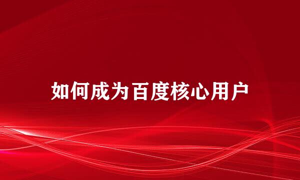 如何成为百度核心用户