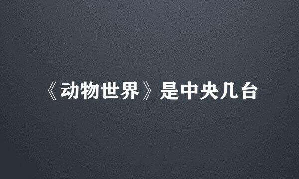 《动物世界》是中央几台