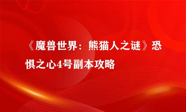《魔兽世界：熊猫人之谜》恐惧之心4号副本攻略