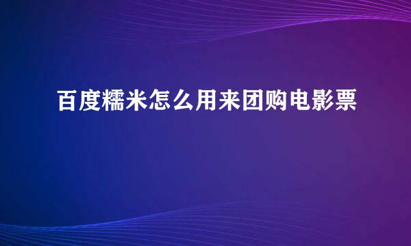 百度糯米怎么用来团购电影票