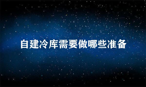 自建冷库需要做哪些准备