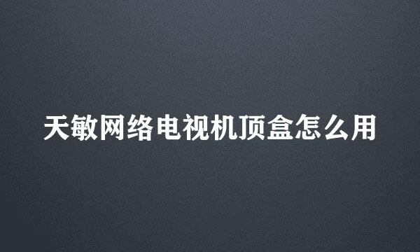 天敏网络电视机顶盒怎么用
