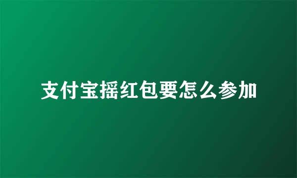 支付宝摇红包要怎么参加