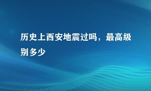 历史上西安地震过吗，最高级别多少