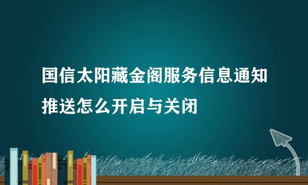 国信太阳藏金阁服务信息通知推送怎么开启与关闭