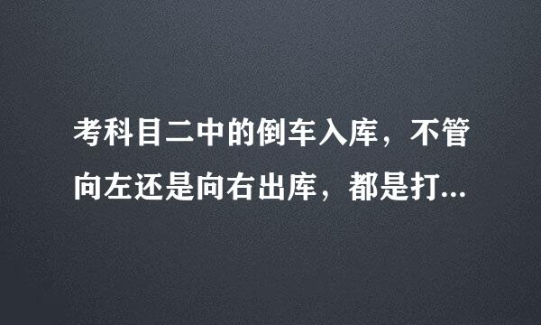 考科目二中的倒车入库，不管向左还是向右出库，都是打左转向灯吗