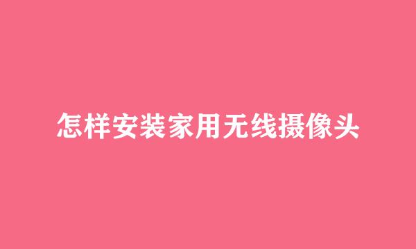 怎样安装家用无线摄像头