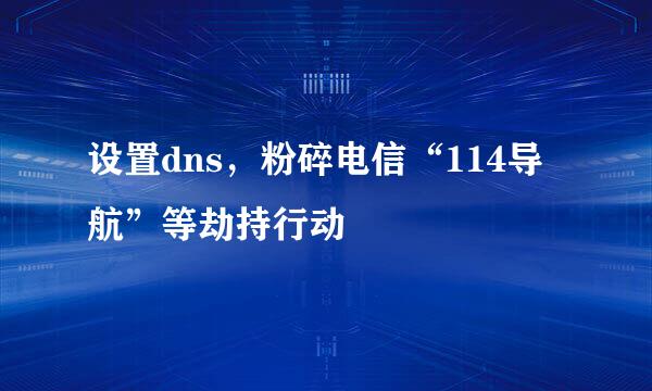 设置dns，粉碎电信“114导航”等劫持行动