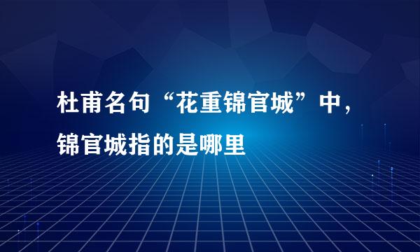 杜甫名句“花重锦官城”中，锦官城指的是哪里