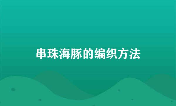 串珠海豚的编织方法