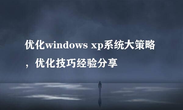 优化windows xp系统大策略，优化技巧经验分享