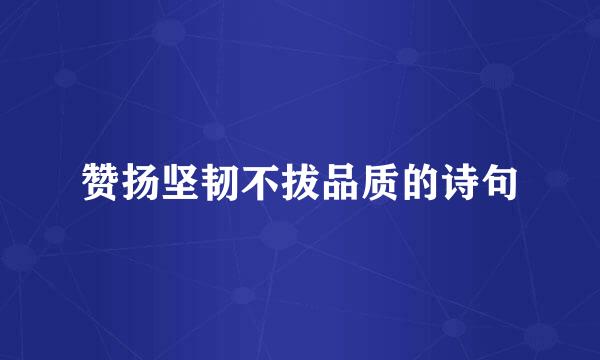 赞扬坚韧不拔品质的诗句