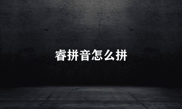 睿拼音怎么拼
