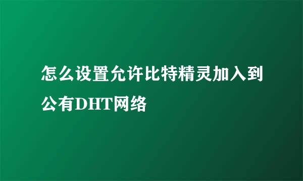 怎么设置允许比特精灵加入到公有DHT网络