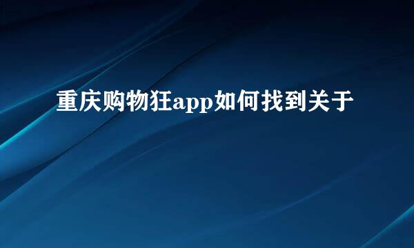重庆购物狂app如何找到关于