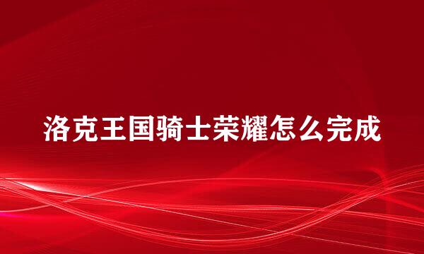 洛克王国骑士荣耀怎么完成