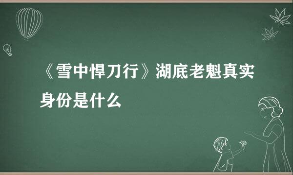 《雪中悍刀行》湖底老魁真实身份是什么