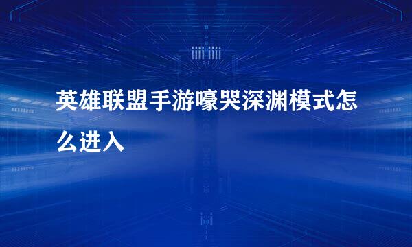 英雄联盟手游嚎哭深渊模式怎么进入