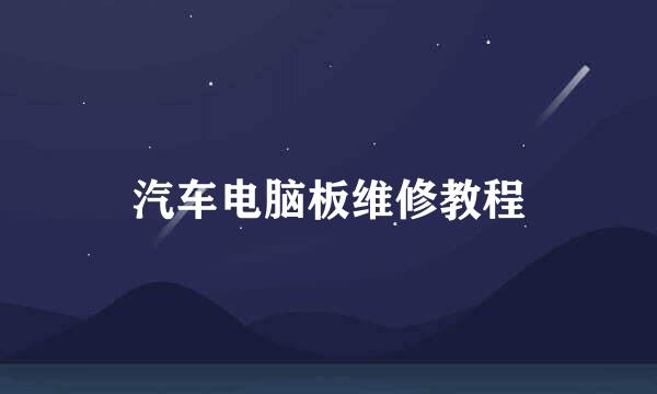 汽车电脑板维修教程